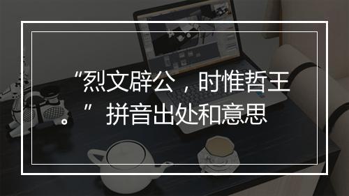 “烈文辟公，时惟哲王。”拼音出处和意思