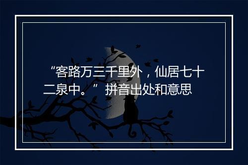 “客路万三千里外，仙居七十二泉中。”拼音出处和意思