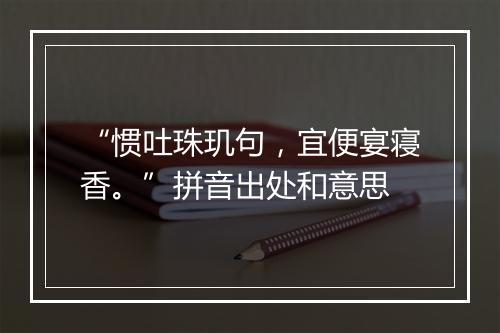 “惯吐珠玑句，宜便宴寝香。”拼音出处和意思