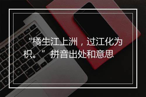 “橘生江上洲，过江化为枳。”拼音出处和意思