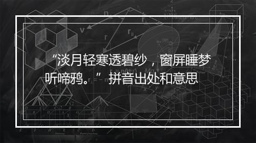 “淡月轻寒透碧纱，窗屏睡梦听啼鸦。”拼音出处和意思