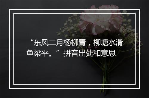 “东风二月杨柳青，柳塘水滑鱼梁平。”拼音出处和意思