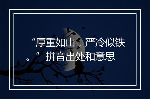 “厚重如山，严冷似铁。”拼音出处和意思