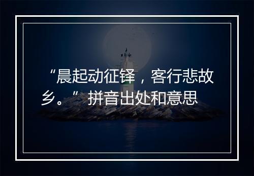 “晨起动征铎，客行悲故乡。”拼音出处和意思