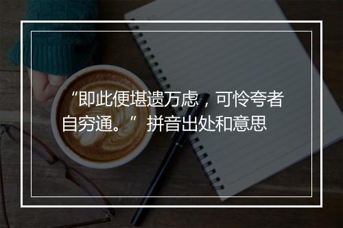 “即此便堪遗万虑，可怜夸者自穷通。”拼音出处和意思