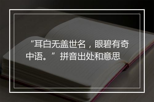 “耳白无盖世名，眼碧有奇中语。”拼音出处和意思