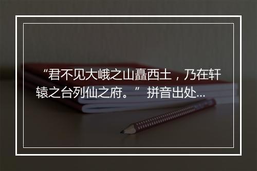 “君不见大峨之山矗西土，乃在轩辕之台列仙之府。”拼音出处和意思