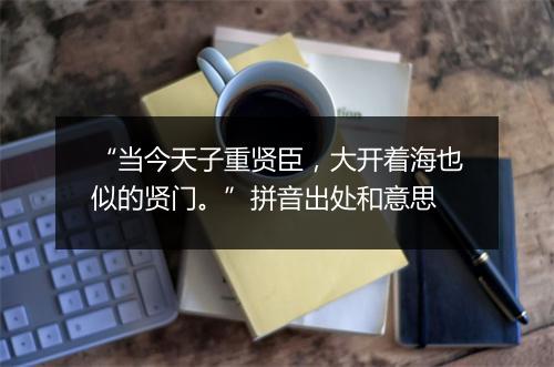 “当今天子重贤臣，大开着海也似的贤门。”拼音出处和意思