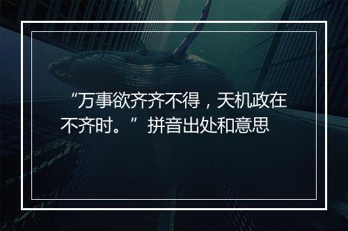 “万事欲齐齐不得，天机政在不齐时。”拼音出处和意思