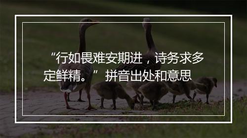 “行如畏难安期进，诗务求多定鲜精。”拼音出处和意思