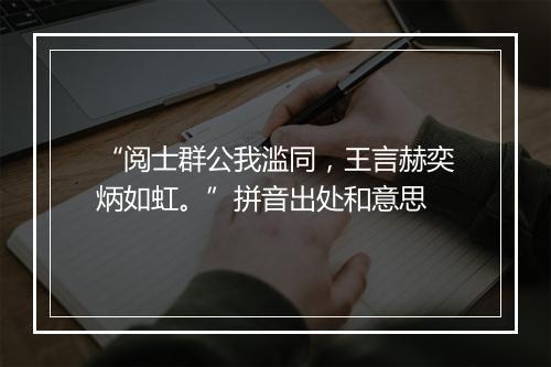 “阅士群公我滥同，王言赫奕炳如虹。”拼音出处和意思