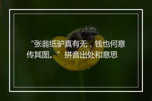 “张翁纸驴真有无，钱也何意传其图。”拼音出处和意思