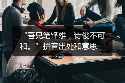 “吾兄笔锋雄，诗俊不可和。”拼音出处和意思