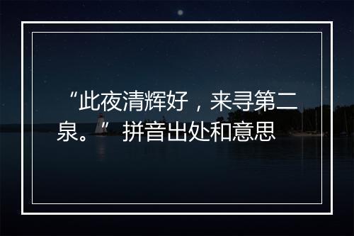 “此夜清辉好，来寻第二泉。”拼音出处和意思