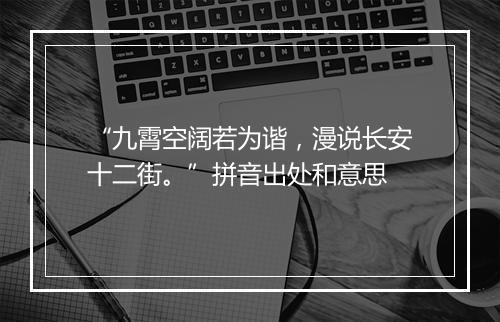 “九霄空阔若为谐，漫说长安十二街。”拼音出处和意思