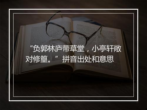 “负郭林庐带草堂，小亭轩敞对修篁。”拼音出处和意思