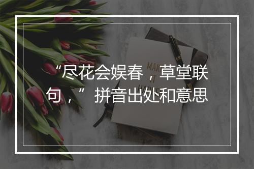 “尽花会娱春，草堂联句，”拼音出处和意思