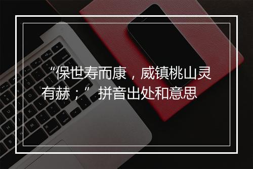 “保世寿而康，威镇桃山灵有赫；”拼音出处和意思