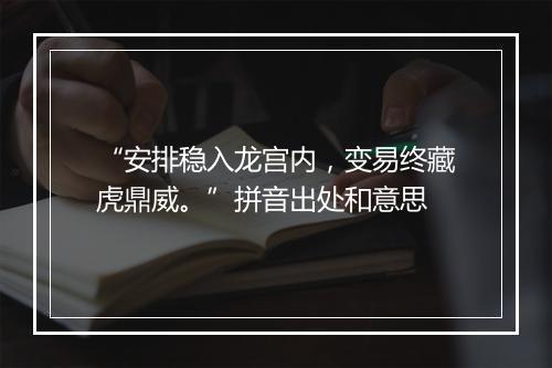 “安排稳入龙宫内，变易终藏虎鼎威。”拼音出处和意思