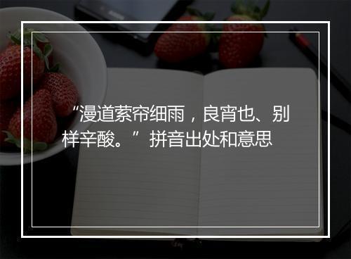 “漫道萦帘细雨，良宵也、别样辛酸。”拼音出处和意思