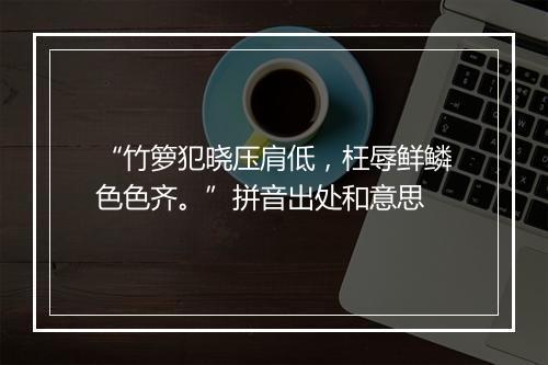 “竹箩犯晓压肩低，枉辱鲜鳞色色齐。”拼音出处和意思