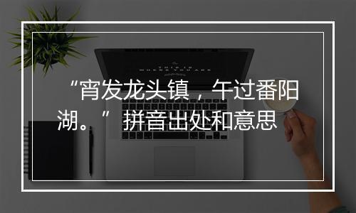 “宵发龙头镇，午过番阳湖。”拼音出处和意思