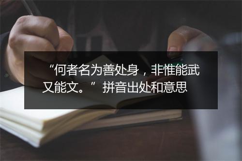 “何者名为善处身，非惟能武又能文。”拼音出处和意思