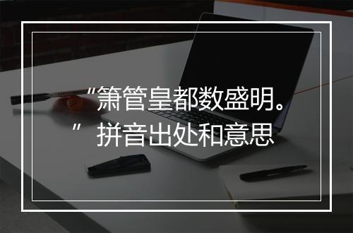 “箫管皇都数盛明。”拼音出处和意思