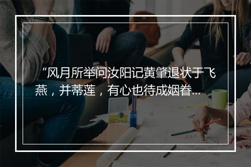 “风月所举问汝阳记黄肇退状于飞燕，并蒂莲，有心也待成姻眷。”拼音出处和意思