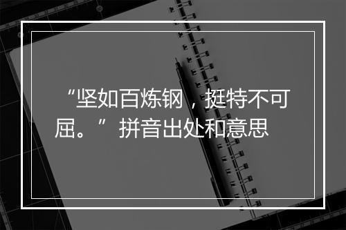 “坚如百炼钢，挺特不可屈。”拼音出处和意思