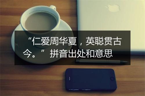 “仁爱周华夏，英聪贯古今。”拼音出处和意思