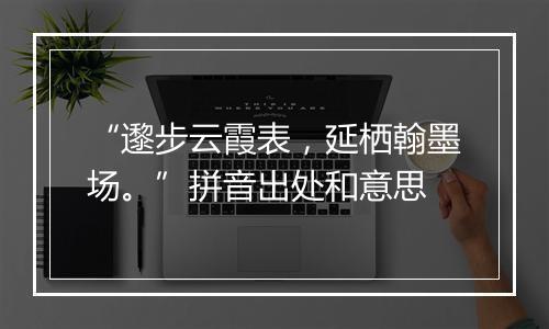 “邌步云霞表，延栖翰墨场。”拼音出处和意思