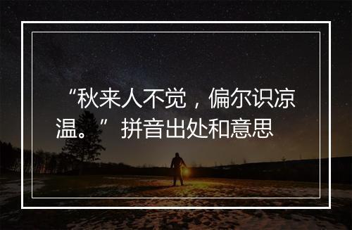 “秋来人不觉，偏尔识凉温。”拼音出处和意思