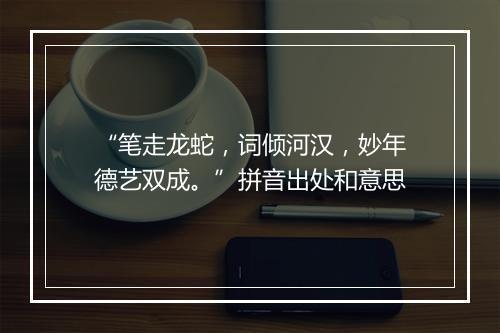 “笔走龙蛇，词倾河汉，妙年德艺双成。”拼音出处和意思