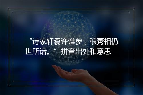 “诗家轩翥许谁参，稂莠相仍世所谙。”拼音出处和意思