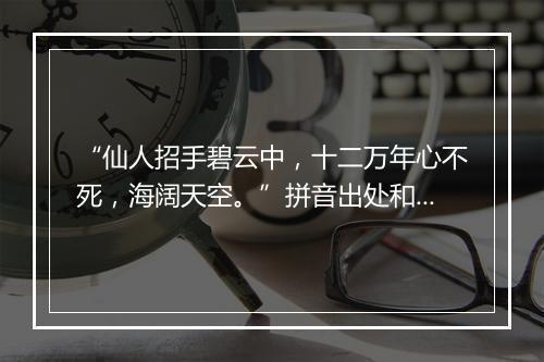 “仙人招手碧云中，十二万年心不死，海阔天空。”拼音出处和意思