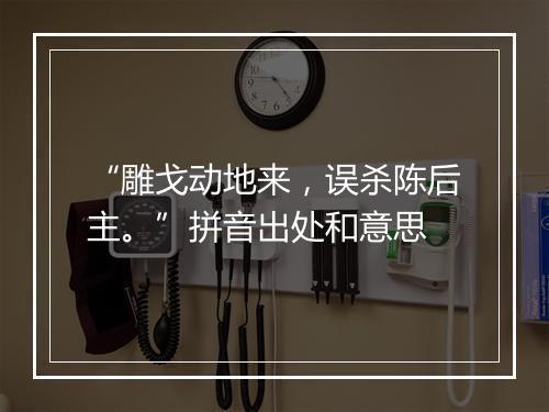 “雕戈动地来，误杀陈后主。”拼音出处和意思