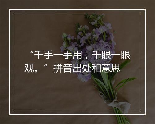 “千手一手用，千眼一眼观。”拼音出处和意思