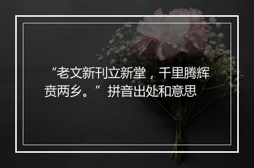 “老文新刊立新堂，千里腾辉贲两乡。”拼音出处和意思