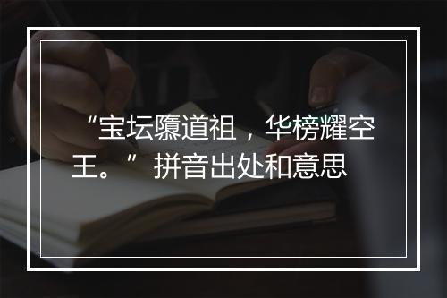 “宝坛隳道祖，华榜耀空王。”拼音出处和意思