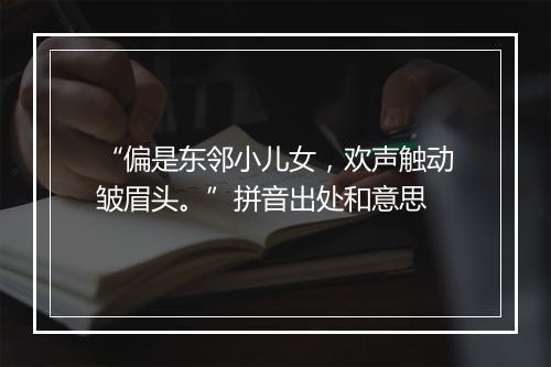 “偏是东邻小儿女，欢声触动皱眉头。”拼音出处和意思