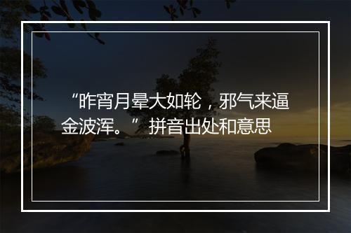 “昨宵月晕大如轮，邪气来逼金波浑。”拼音出处和意思