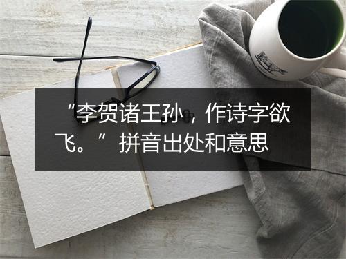 “李贺诸王孙，作诗字欲飞。”拼音出处和意思