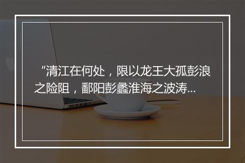 “清江在何处，限以龙王大孤彭浪之险阻，鄱阳彭蠡淮海之波涛。”拼音出处和意思