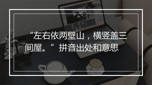 “左右依两壁山，横竖盖三间屋。”拼音出处和意思