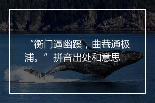 “衡门逼幽蹊，曲巷通极浦。”拼音出处和意思