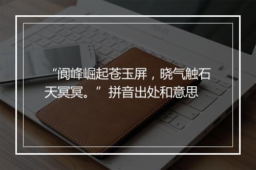 “阆峰崛起苍玉屏，晓气触石天冥冥。”拼音出处和意思