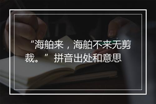 “海舶来，海舶不来无剪裁。”拼音出处和意思