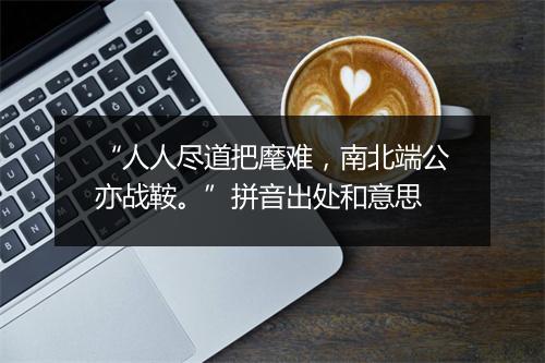 “人人尽道把麾难，南北端公亦战鞍。”拼音出处和意思