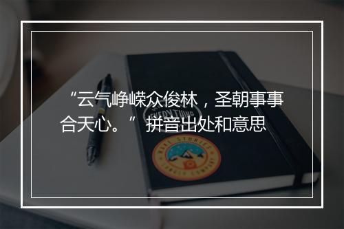 “云气峥嵘众俊林，圣朝事事合天心。”拼音出处和意思